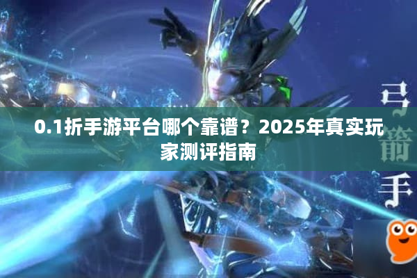0.1折手游平台哪个靠谱？2025年真实玩家测评指南