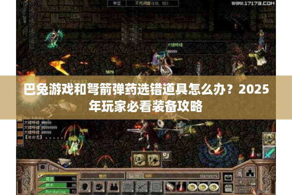 巴兔游戏和弩箭弹药选错道具怎么办？2025年玩家必看装备攻略