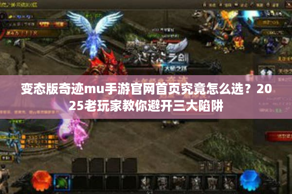 变态版奇迹mu手游官网首页究竟怎么选？2025老玩家教你避开三大陷阱