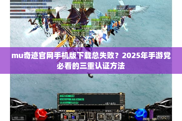 mu奇迹官网手机版下载总失败？2025年手游党必看的三重认证方法