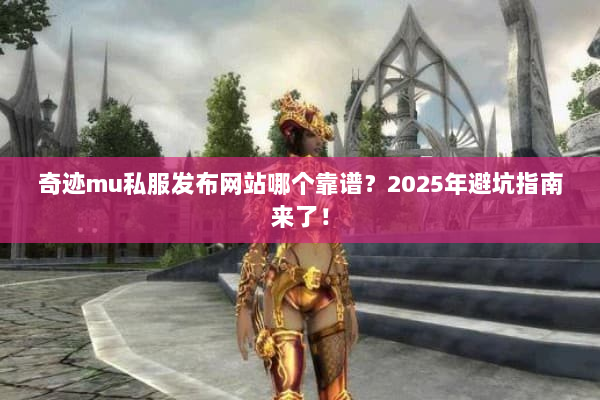 奇迹mu私服发布网站哪个靠谱？2025年避坑指南来了！