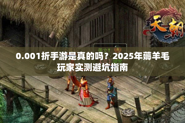0.001折手游是真的吗？2025年薅羊毛玩家实测避坑指南