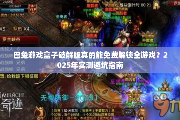 巴兔游戏盒子破解版真的能免费解锁全游戏?2025年实测避坑指南 巴兔游戏盒子破解版真的能免费解锁全游戏?2025年实测避坑指南