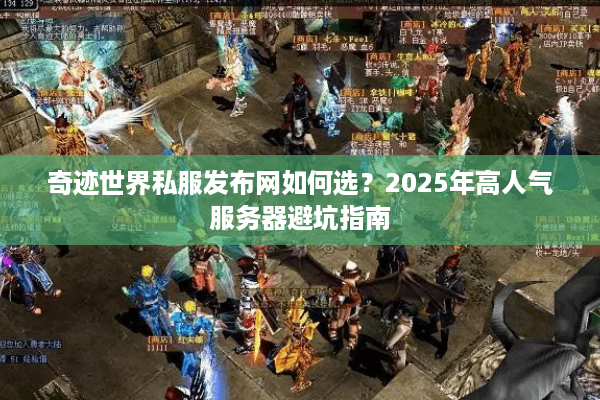 奇迹世界私服发布网如何选？2025年高人气服务器避坑指南