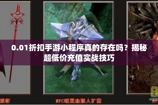 0.01折扣手游小程序真的存在吗？揭秘超低价充值实战技巧