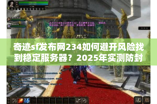 奇迹sf发布网234如何避开风险找到稳定服务器?2025年实测防封指南 奇迹sf发布网234如何避开风险找到稳定服务器?2025年实测防封指南