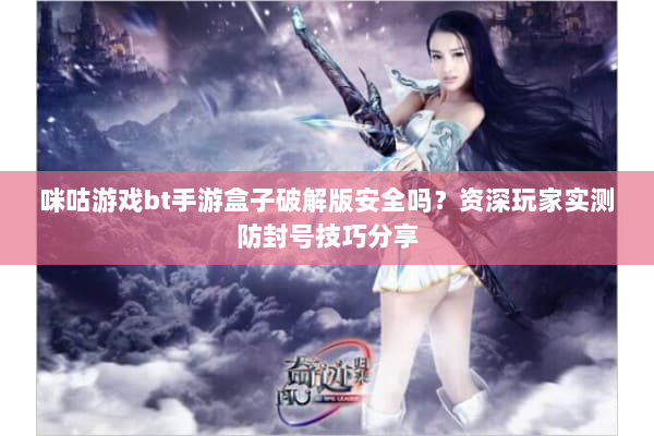 咪咕游戏bt手游盒子破解版安全吗？资深玩家实测防封号技巧分享