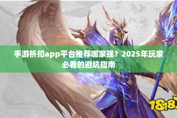 手游折扣app平台推荐哪家强？2025年玩家必看的避坑指南