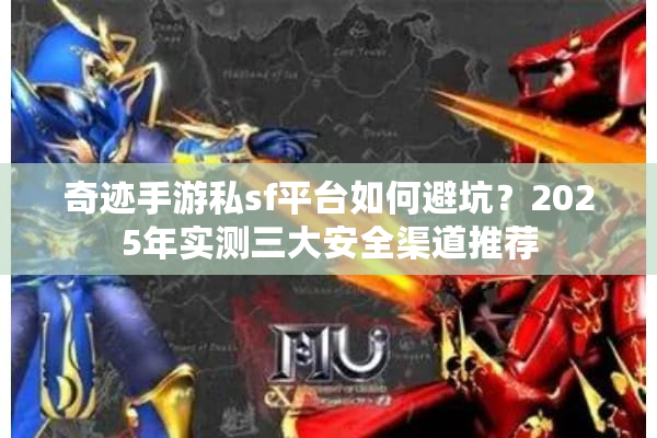 奇迹手游私sf平台如何避坑？2025年实测三大安全渠道推荐