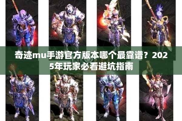 奇迹mu手游官方版本哪个最靠谱？2025年玩家必看避坑指南