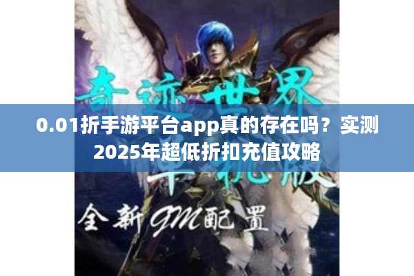 0.01折手游平台app真的存在吗？实测2025年超低折扣充值攻略