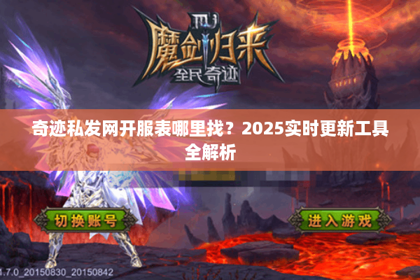 奇迹私发网开服表哪里找?2025实时更新工具全解析 奇迹私发网开服表哪里找?2025实时更新工具全解析