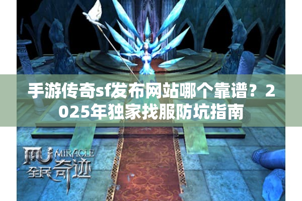 手游传奇sf发布网站哪个靠谱?2025年独家找服防坑指南 手游传奇sf发布网站哪个靠谱?2025年独家找服防坑指南