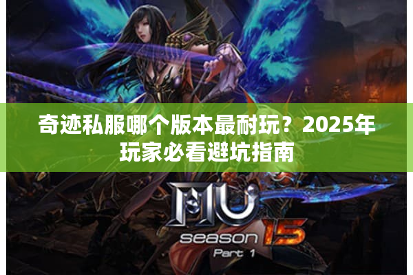 奇迹私服哪个版本最耐玩？2025年玩家必看避坑指南