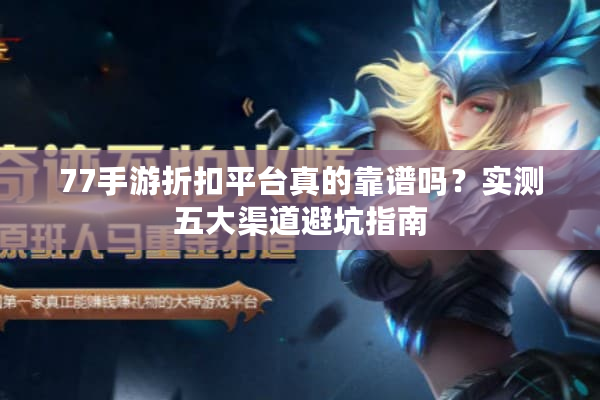 77手游折扣平台真的靠谱吗？实测五大渠道避坑指南