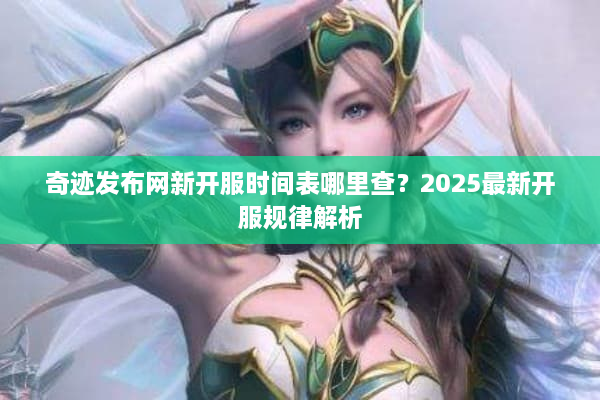 奇迹发布网新开服时间表哪里查？2025最新开服规律解析