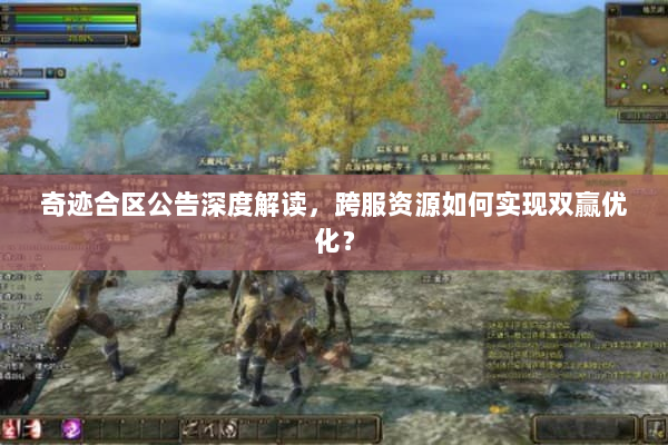 奇迹合区公告深度解读，跨服资源如何实现双赢优化？