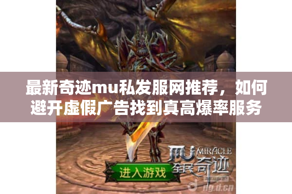最新奇迹mu私发服网推荐，如何避开虚假广告找到真高爆率服务器？