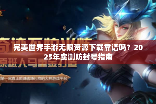 完美世界手游无限资源下载靠谱吗?2025年实测防封号指南 完美世界手游无限资源下载靠谱吗?2025年实测防封号指南