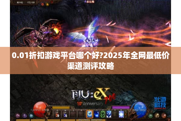 0.01折扣游戏平台哪个好?2025年全网最低价渠道测评攻略 0.01折扣游戏平台哪个好?2025年全网最低价渠道测评攻略