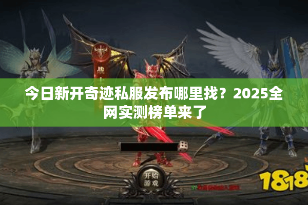 今日新开奇迹私服发布哪里找？2025全网实测榜单来了