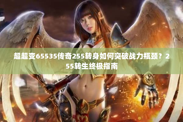 超超变65535传奇255转身如何突破战力瓶颈？255转生终极指南