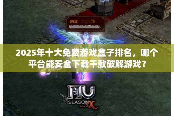2025年十大免费游戏盒子排名,哪个平台能安全下载千款破解游戏? 2025年十大免费游戏盒子排名,哪个平台能安全下载千款破解游戏?