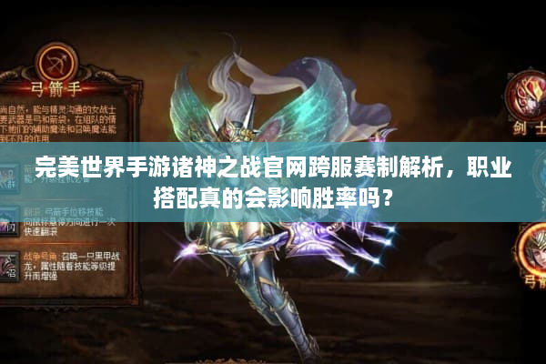 完美世界手游诸神之战官网跨服赛制解析,职业搭配真的会影响胜率吗? 完美世界手游诸神之战官网跨服赛制解析,职业搭配真的会影响胜率吗?