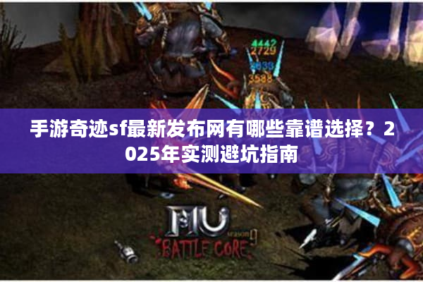 手游奇迹sf最新发布网有哪些靠谱选择？2025年实测避坑指南