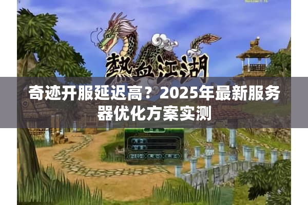 奇迹开服延迟高？2025年最新服务器优化方案实测