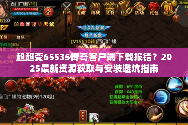 超超变65535传奇客户端下载报错？2025最新资源获取与安装避坑指南