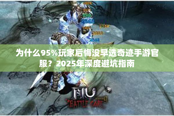 为什么95%玩家后悔没早选奇迹手游官服？2025年深度避坑指南