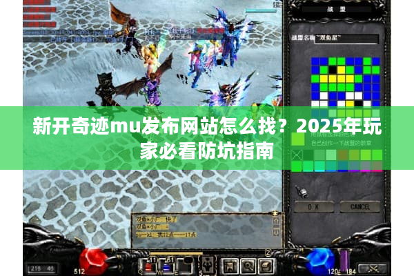 新开奇迹mu发布网站怎么找？2025年玩家必看防坑指南