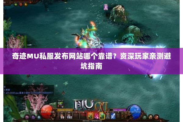 奇迹MU私服发布网站哪个靠谱？资深玩家亲测避坑指南