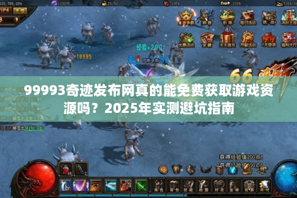 99993奇迹发布网真的能免费获取游戏资源吗？2025年实测避坑指南