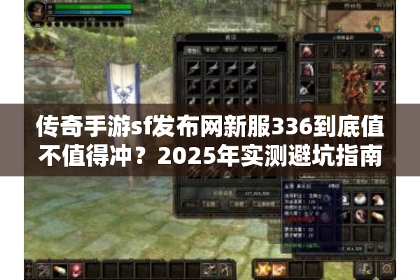 传奇手游sf发布网新服336到底值不值得冲?2025年实测避坑指南 传奇手游sf发布网新服336到底值不值得冲?2025年实测避坑指南