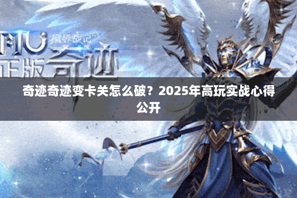 奇迹奇迹变卡关怎么破？2025年高玩实战心得公开