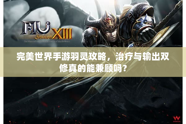 完美世界手游羽灵攻略，治疗与输出双修真的能兼顾吗？