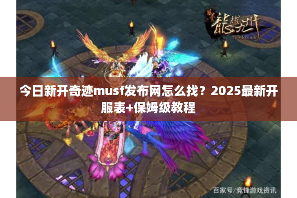 今日新开奇迹musf发布网怎么找？2025最新开服表+保姆级教程
