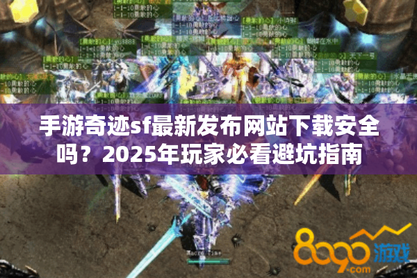 手游奇迹sf最新发布网站下载安全吗？2025年玩家必看避坑指南