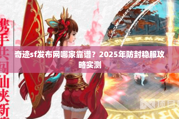 奇迹sf发布网哪家靠谱？2025年防封稳服攻略实测