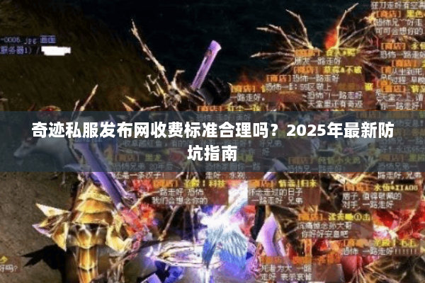 奇迹私服发布网收费标准合理吗？2025年最新防坑指南