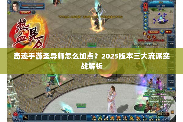 奇迹手游圣导师怎么加点?2025版本三大流派实战解析 奇迹手游圣导师怎么加点?2025版本三大流派实战解析