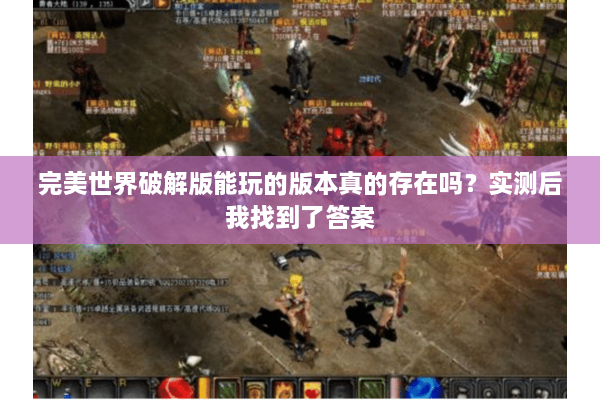 完美世界破解版能玩的版本真的存在吗？实测后我找到了答案
