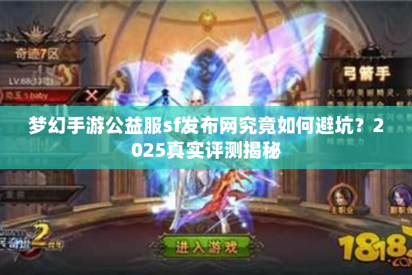 梦幻手游公益服sf发布网究竟如何避坑？2025真实评测揭秘