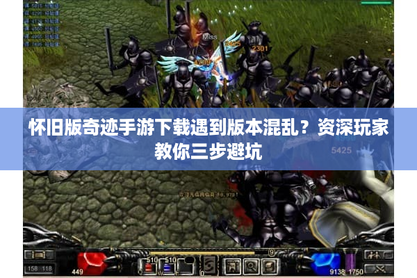 怀旧版奇迹手游下载遇到版本混乱？资深玩家教你三步避坑