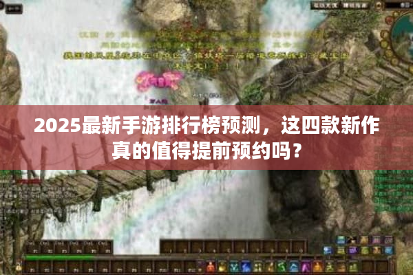 2025最新手游排行榜预测，这四款新作真的值得提前预约吗？