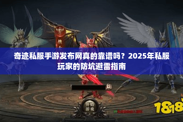 奇迹私服手游发布网真的靠谱吗？2025年私服玩家的防坑避雷指南