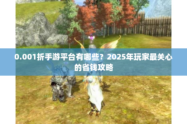 0.001折手游平台有哪些？2025年玩家最关心的省钱攻略