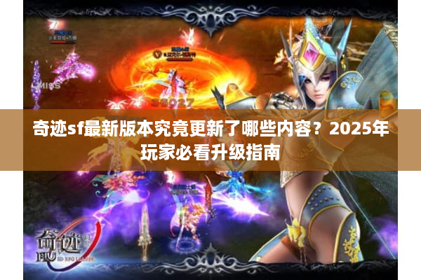 奇迹sf最新版本究竟更新了哪些内容?2025年玩家必看升级指南 奇迹sf最新版本究竟更新了哪些内容?2025年玩家必看升级指南